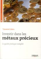 Couverture du livre « Investir dans les métaux précieux ; le guide pratique complet » de Yannick Colleu aux éditions Eyrolles