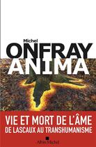 Couverture du livre « Anima : vie et mort de l'âme de Lascaux au transhumanisme » de Michel Onfray aux éditions Albin Michel