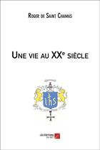 Couverture du livre « Une vie au XXe siècle » de Roger De Saint Chamas aux éditions Editions Du Net
