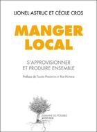 Couverture du livre « Manger local ; s'approvisionner et produire ensemble » de Lionel Astruc et Cecile Cros aux éditions Editions Actes Sud