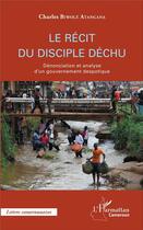 Couverture du livre « Le récit du disciple déchu ; dénonciation et analyse d'un gouvernement despotique » de Charles Biwole Atangana aux éditions L'harmattan