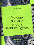 Couverture du livre « Voyage au Caire et dans la Haute-Égypte » de Elie Reclus aux éditions Epagine