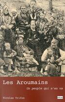 Couverture du livre « Les Aroumains ; un peuple qui s'en va » de Nicolas Trifon aux éditions Non Lieu