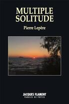 Couverture du livre « Multiple solitude » de Pierre Lepere aux éditions Jacques Flament