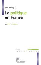 Couverture du livre « La politique en France de 1940 à nos jours » de Alain Garrigou aux éditions La Decouverte