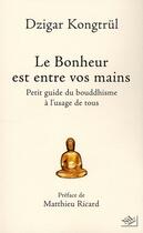 Couverture du livre « Le bonheur est entre vos mains ; petit guide du bouddhisme à l'usage de tous » de Dzigar Kontgtrul aux éditions Nil