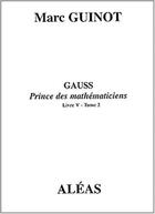 Couverture du livre « Gauss : prince des mathématiciens livre 5 t.2 » de Marc Guinot aux éditions Aleas