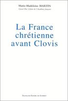 Couverture du livre « La France chrétienne avant Clovis » de Marie-Madeleine Martin aux éditions Francois-xavier De Guibert