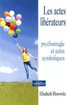 Couverture du livre « Les actes libérateurs ; psychomagie et actes symboliques » de Elisabeth Horowitz aux éditions Dervy