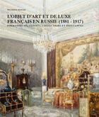 Couverture du livre « L'objet d'art et de luxe français en Russie (1881-1917) ; fournisseurs, clients, collections et influences » de Wilfried Zeisler aux éditions Mare & Martin