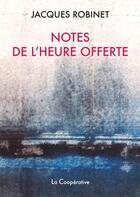 Couverture du livre « Notes de l'heure offerte » de Jacques Robinet aux éditions La Cooperative