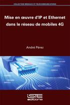 Couverture du livre « Mise en oeuvre d'IP et Ethernet dans le réseau de mobiles 4G » de Andre Perez aux éditions Iste