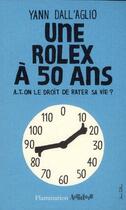 Couverture du livre « Une Rolex à 50 ans ; a-t-on le droit de rater sa vie ? » de Yann Dall'Aglio aux éditions Flammarion