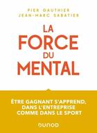 Couverture du livre « La force du mental : être gagnant s'apprend, dans l'entreprise comme dans le sport » de Jean-Marc Sabatier et Pier Gauthier aux éditions Dunod