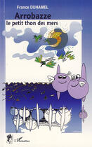 Couverture du livre « Arrobazze ; le petit thon des mers » de France Duhamel aux éditions Editions L'harmattan