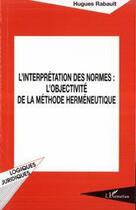 Couverture du livre « L'interprétation des normes : l'objectivité de la méthode herméneutique » de Hugues Rabault aux éditions Editions L'harmattan