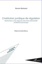 Couverture du livre « L'institution juridique de régulation ; recherches sur les rapports entre droit administratif et théorie économique » de Romain Rambaud aux éditions Editions L'harmattan