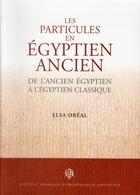 Couverture du livre « Les particules en égyptien ancien ; de l'ancien égyptien à l'égyptien classique » de Elsa Oreal aux éditions Ifao