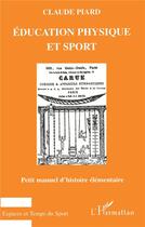 Couverture du livre « ÉDUCATION PHYSIQUE ET SPORT : Petit manuel d'histoire élémentaire » de Claude Piard aux éditions L'harmattan