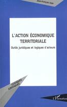 Couverture du livre « L'action economique territoriale - outils juridiques et logiques d'acteurs » de Jean-Francois Joye aux éditions L'harmattan