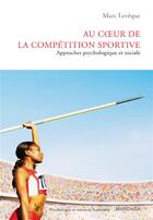 Couverture du livre « Au coeur de la compétition sportive ; approches psychologique et sociale » de Marc Leveque aux éditions Mardaga Pierre
