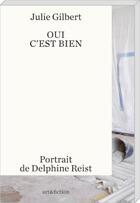 Couverture du livre « Oui c'est bien : portrait de Delphine Reist » de Julie Gilbert aux éditions Art Et Fiction