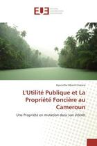 Couverture du livre « L'Utilite Publique et La Propriete Fonciere au Cameroun : Une Propriete en mutation dans son inteèret » de Hyacinthe Essiane aux éditions Editions Universitaires Europeennes