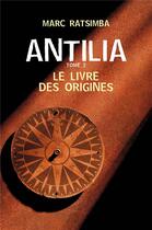 Couverture du livre « Antilia Tome 2 ; le livre des origines » de Marc Ratsimba aux éditions Librinova