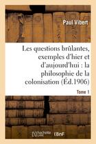 Couverture du livre « Les questions brûlantes, exemples d'hier et d'aujourd'hui. Tome 1 : : la philosophie de la colonisation » de Paul Vibert aux éditions Hachette Bnf