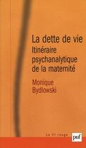 Couverture du livre « La dette de vie ; itinéraire psychanalytique de la maternité (6e édition) » de Monique Bydlowski aux éditions Puf