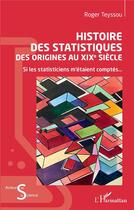 Couverture du livre « Histoire des statistiques ; des origines au XIXe siècle : si les statisticiens m'étaient comptés... » de Roger Teyssou aux éditions L'harmattan