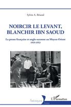 Couverture du livre « Noircir le Levant, blanchir Ibn Saoud : La presse française et anglo-saxonne au Moyen-Orient 1919-1953 » de Sylvie Briand aux éditions L'harmattan