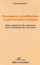 Couverture du livre « Transports, planification ett gouvernance urbaine ; étude comparée de l'aire toulousaine et de la conurbation Nice Côte d'Azur » de Gabriel Jourdan aux éditions Editions L'harmattan