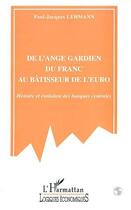 Couverture du livre « De l'ange gardien du franc au batisseur de l'euro - histoire et evolution des banques centrales » de Paul-Jacques Lehmann aux éditions Editions L'harmattan