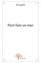 Couverture du livre « Parti faire un tour » de Danaphil aux éditions Edilivre