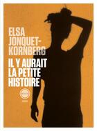 Couverture du livre « Il y aurait la petite histoire » de Elsa Jonquet-Kornberg aux éditions Inculte