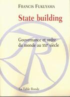 Couverture du livre « State building - gouvernance et ordre du monde au xxi siecle » de Francis Fukuyama aux éditions Table Ronde