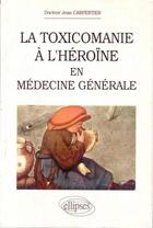 Couverture du livre « La toxicomanie a l'heroine en medecine generale » de Jean Carpentier aux éditions Ellipses