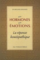 Couverture du livre « Nos hormones nos émotions ; la réponse homéopathique » de Roland Sananes aux éditions Guy Trédaniel