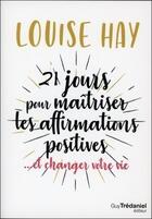 Couverture du livre « 21 jours pour maîtriser les affirmations positives... et changer votre vie » de Louise Hay aux éditions Guy Trédaniel