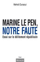 Couverture du livre « Marine Le Pen, notre faute ; essai sur le délitement républicain » de Mehdi Ouraoui aux éditions Michalon