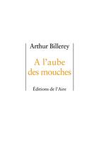 Couverture du livre « À l'aube des mouches » de Arthur Billerey aux éditions Éditions De L'aire