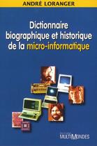 Couverture du livre « Dictionnaire biographique et historique de la micro-informatique » de Andre Loranger aux éditions Multimondes