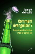 Couverture du livre « Comment évangéliser ? Pour ceux qui aimeraient mais ne savent pas » de Raphael De Bouille aux éditions Cerf