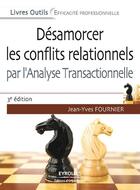 Couverture du livre « Désamorcer les conflits relationnels par l'analyse transactionnelle (3e édition) » de Jean-Yves Fournier aux éditions Eyrolles