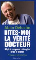 Couverture du livre « Dites-moi la vérité docteur ; hôpital : un grand chirurgien brise le silence » de Alain Deloche aux éditions Robert Laffont