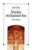 Couverture du livre « Vezelay ou l'amour fou » de Jules Roy aux éditions Albin Michel