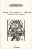 Couverture du livre « Controverses et polémiques religieuses ; antiquité - temps modernes » de Ralph Dekoninck et Myriam Watthee-Delmotte et Janine Desmulliez aux éditions Editions L'harmattan