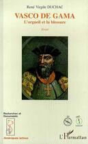 Couverture du livre « Vasco de Gama : L'orgueil et la blessure » de Rene Virgile Duchac aux éditions Editions L'harmattan