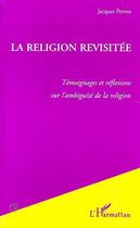 Couverture du livre « La Religion Revisitée : Témoignages et réflexions sur l'ambiguïté de la religion » de Jacques Pernot aux éditions Editions L'harmattan